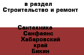  в раздел : Строительство и ремонт » Сантехника »  » Санфаянс . Хабаровский край,Бикин г.